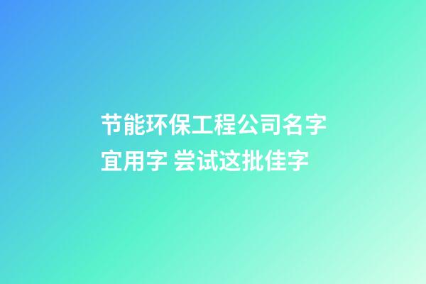 节能环保工程公司名字宜用字 尝试这批佳字-第1张-公司起名-玄机派